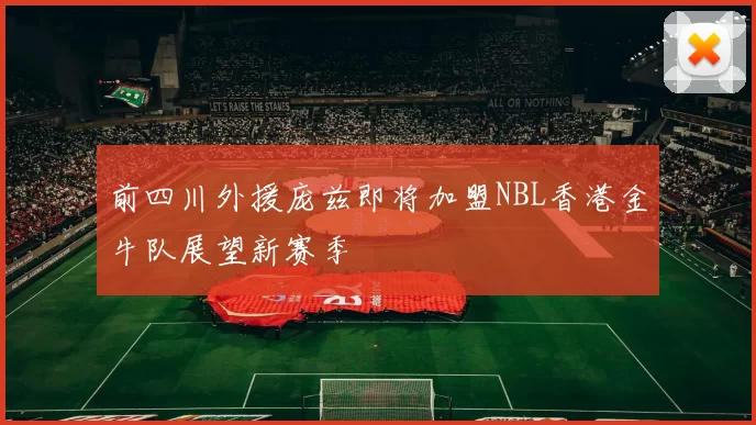 前四川外援庞兹即将加盟NBL香港金牛队展望新赛季