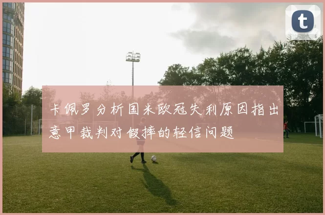 卡佩罗分析国米欧冠失利原因指出意甲裁判对假摔的轻信问题