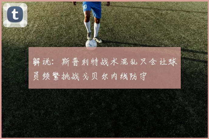 解说：斯普利特战术混乱只会让球员频繁挑战戈贝尔内线防守