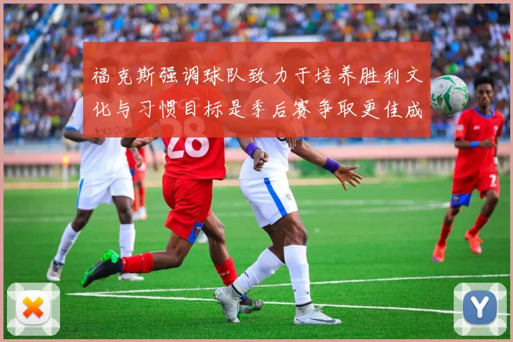 福克斯强调球队致力于培养胜利文化与习惯目标是季后赛争取更佳成绩