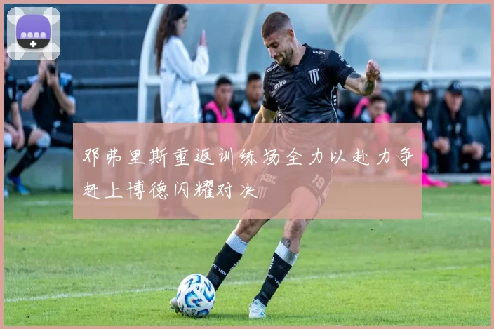 邓弗里斯重返训练场全力以赴力争赶上博德闪耀对决