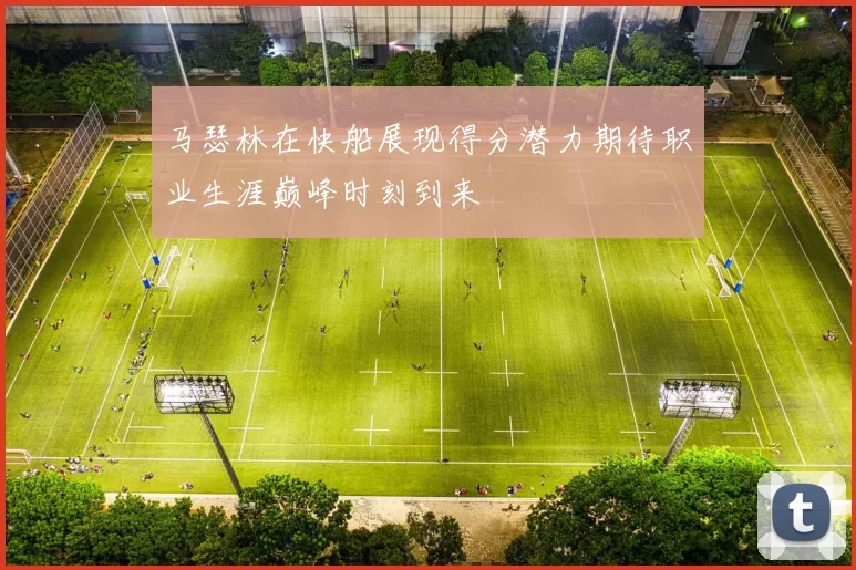马瑟林在快船展现得分潜力期待职业生涯巅峰时刻到来