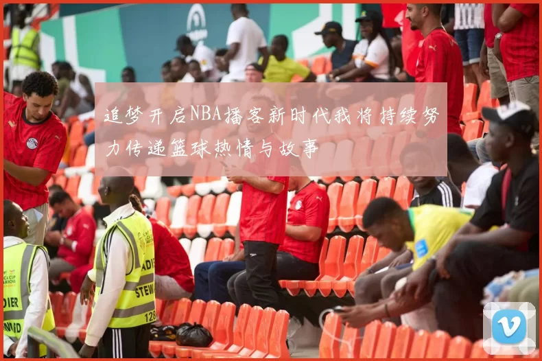 追梦开启NBA播客新时代我将持续努力传递篮球热情与故事